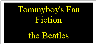 Text Box: Tommyboy's Fan Fiction
the Beatles

